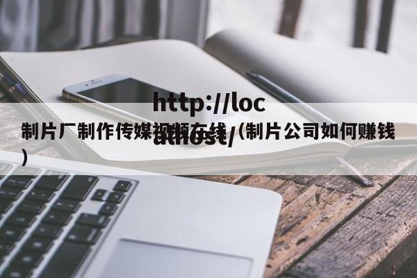 制片厂制作传媒视频在线（制片公司如何赚钱）